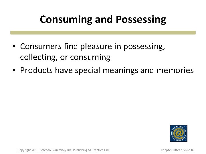 Consuming and Possessing • Consumers find pleasure in possessing, collecting, or consuming • Products