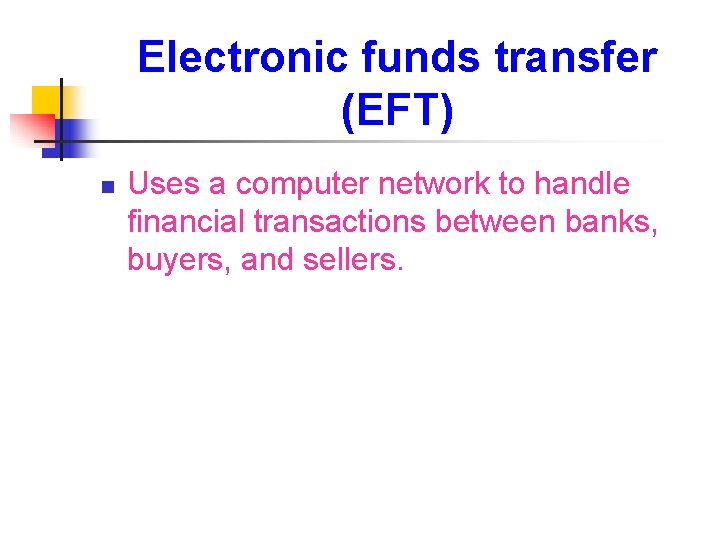 Electronic funds transfer (EFT) n Uses a computer network to handle financial transactions between