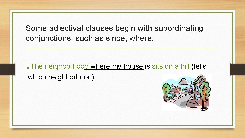 Some adjectival clauses begin with subordinating conjunctions, such as since, where. . The neighborhood