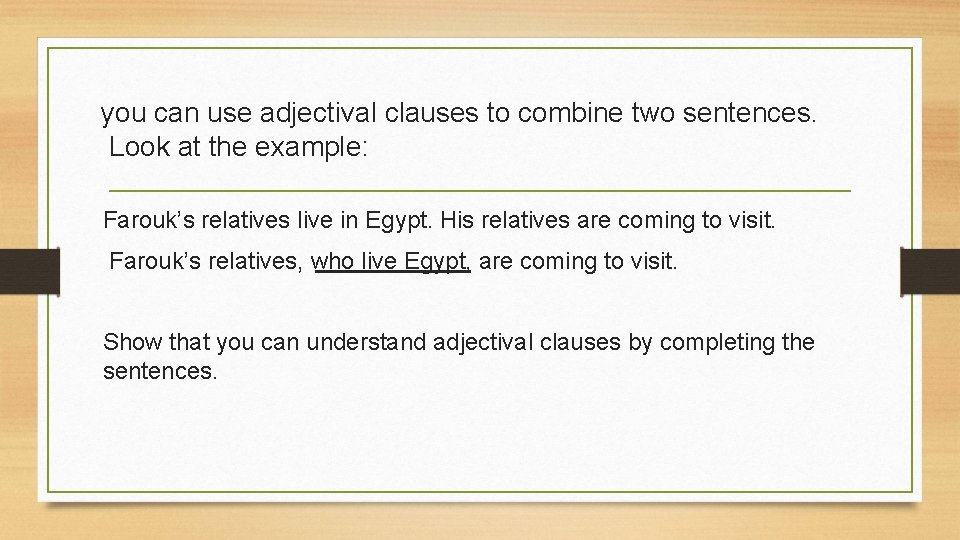 you can use adjectival clauses to combine two sentences. Look at the example: Farouk’s
