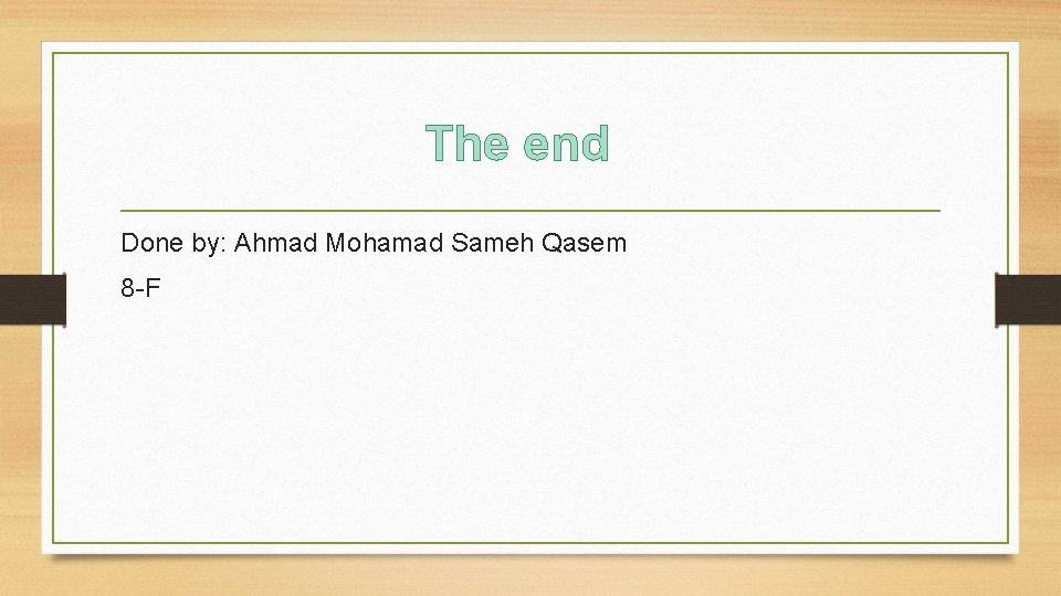 The end Done by: Ahmad Mohamad Sameh Qasem 8 -F 