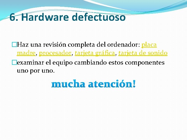 6. Hardware defectuoso �Haz una revisión completa del ordenador: placa madre, procesador, tarjeta gráfica,