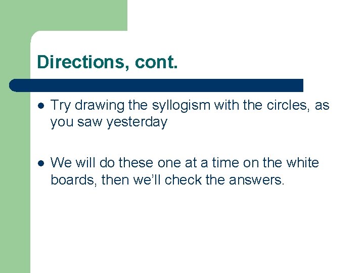 Directions, cont. l Try drawing the syllogism with the circles, as you saw yesterday