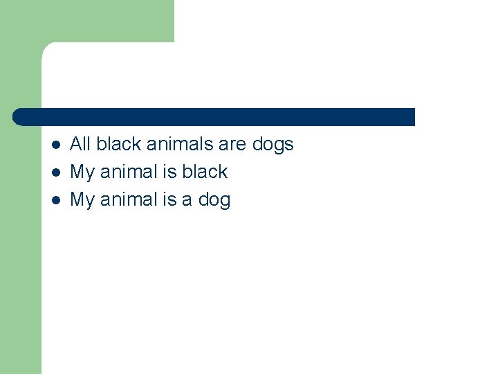 l l l All black animals are dogs My animal is black My animal