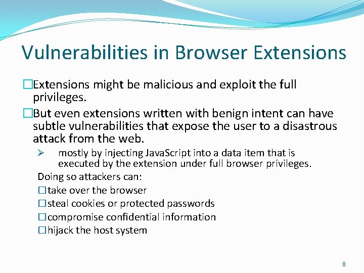 Vulnerabilities in Browser Extensions �Extensions might be malicious and exploit the full privileges. �But