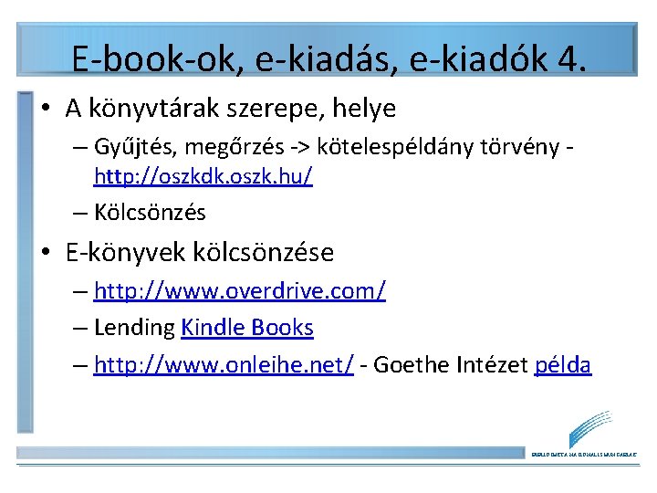 E-book-ok, e-kiadás, e-kiadók 4. • A könyvtárak szerepe, helye – Gyűjtés, megőrzés -> kötelespéldány E-book-ok, e-kiadás, e-kiadók 4. • A könyvtárak szerepe, helye – Gyűjtés, megőrzés -> kötelespéldány