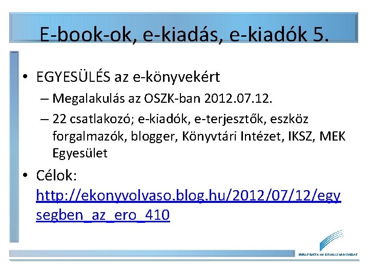 E-book-ok, e-kiadás, e-kiadók 5. • EGYESÜLÉS az e-könyvekért – Megalakulás az OSZK-ban 2012. 07. E-book-ok, e-kiadás, e-kiadók 5. • EGYESÜLÉS az e-könyvekért – Megalakulás az OSZK-ban 2012. 07.