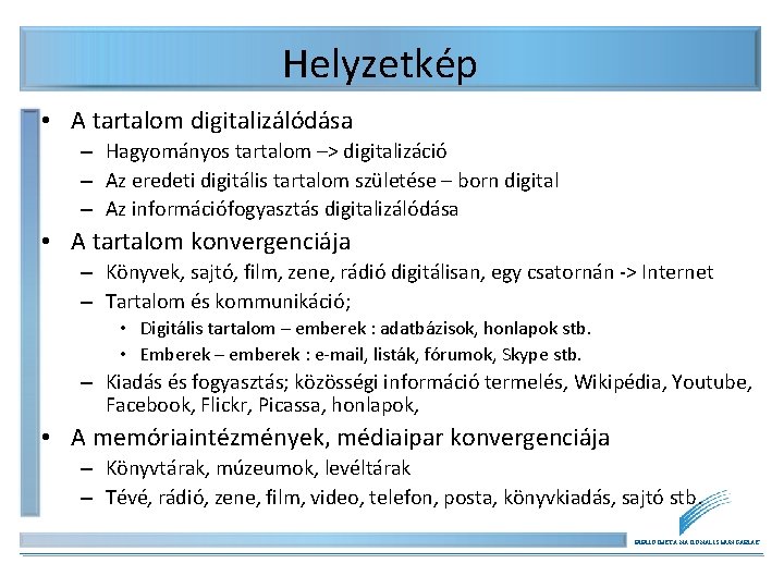 Helyzetkép • A tartalom digitalizálódása – Hagyományos tartalom –> digitalizáció – Az eredeti digitális Helyzetkép • A tartalom digitalizálódása – Hagyományos tartalom –> digitalizáció – Az eredeti digitális
