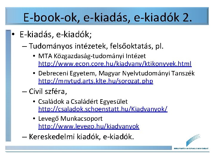 E-book-ok, e-kiadás, e-kiadók 2. • E-kiadás, e-kiadók; – Tudományos intézetek, felsőoktatás, pl. • MTA E-book-ok, e-kiadás, e-kiadók 2. • E-kiadás, e-kiadók; – Tudományos intézetek, felsőoktatás, pl. • MTA
