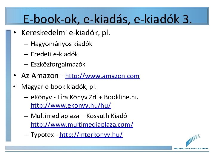 E-book-ok, e-kiadás, e-kiadók 3. • Kereskedelmi e-kiadók, pl. – Hagyományos kiadók – Eredeti e-kiadók E-book-ok, e-kiadás, e-kiadók 3. • Kereskedelmi e-kiadók, pl. – Hagyományos kiadók – Eredeti e-kiadók