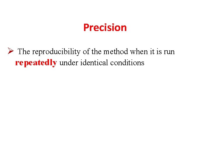 Precision Ø The reproducibility of the method when it is run repeatedly under identical