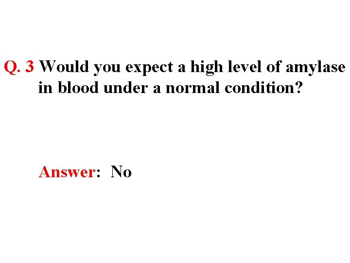 Q. 3 Would you expect a high level of amylase in blood under a