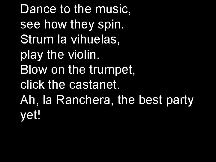 Dance to the music, see how they spin. Strum la vihuelas, play the violin.