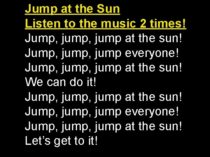 Jump at the Sun Listen to the music 2 times! Jump, jump at the