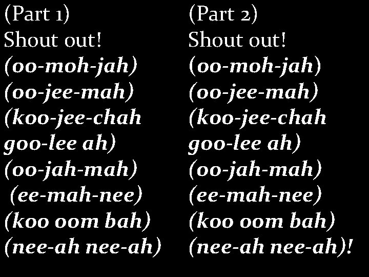 (Part 1) Shout out! (oo-moh-jah) (oo-jee-mah) (koo-jee-chah goo-lee ah) (oo-jah-mah) (ee-mah-nee) (koo oom bah)