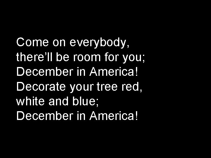 Come on everybody, there’ll be room for you; December in America! Decorate your tree