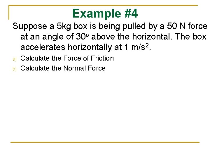 Example #4 Suppose a 5 kg box is being pulled by a 50 N Example #4 Suppose a 5 kg box is being pulled by a 50 N
