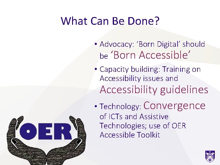 What Can Be Done? • Advocacy: ‘Born Digital’ should be ‘Born Accessible’ • Capacity