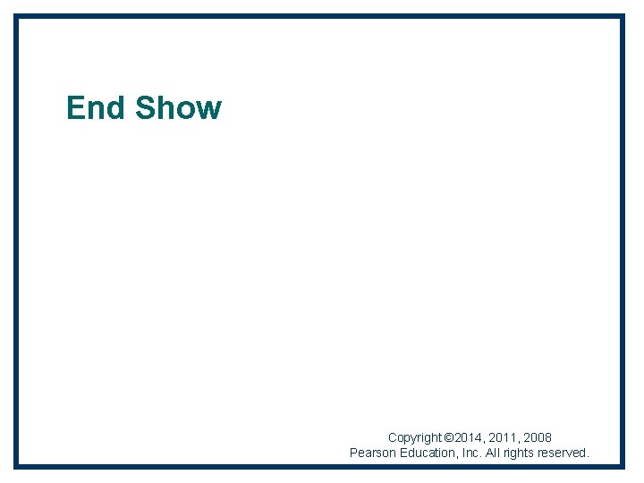 End Show Copyright © 2014, 2011, 2008 Pearson Education, Inc. All rights reserved. 