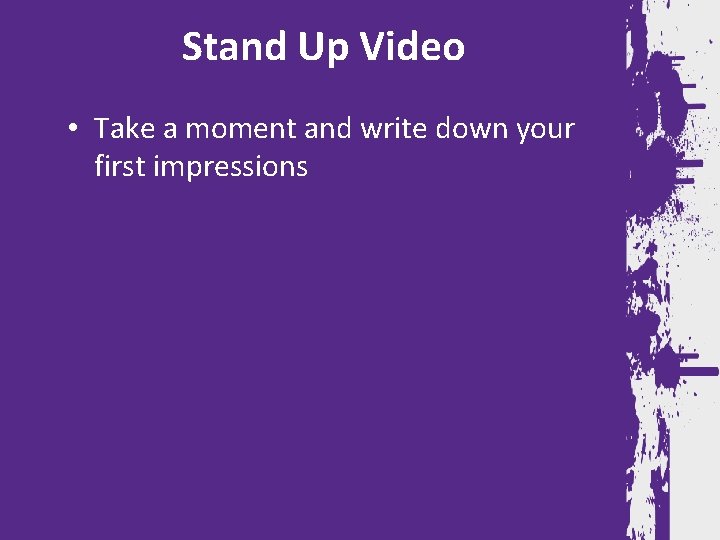 Stand Up Video • Take a moment and write down your first impressions 