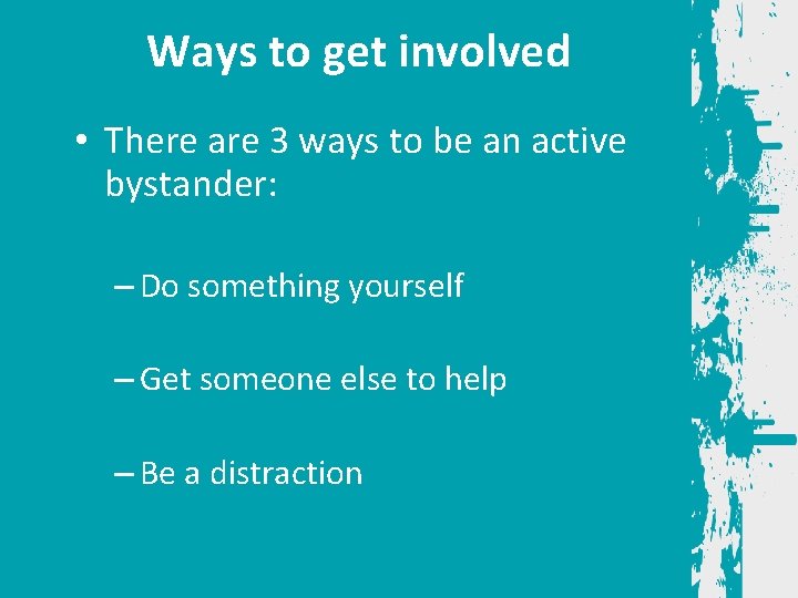 Ways to get involved • There are 3 ways to be an active bystander: