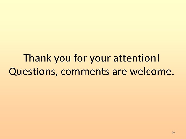 Thank you for your attention! Questions, comments are welcome. 40 