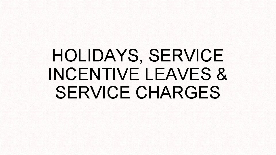 HOLIDAYS, SERVICE INCENTIVE LEAVES & SERVICE CHARGES 