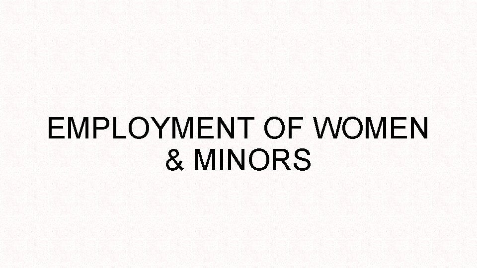 EMPLOYMENT OF WOMEN & MINORS 