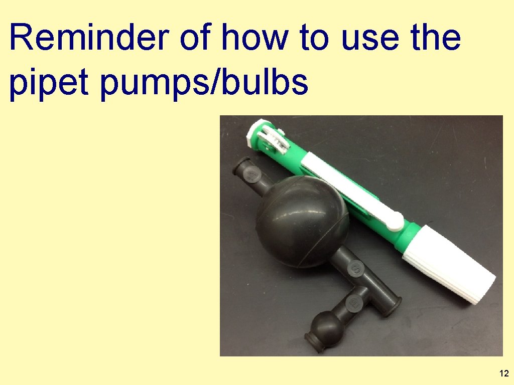 Reminder of how to use the pipet pumps/bulbs 12 