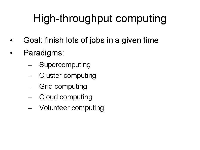 High-throughput computing • Goal: finish lots of jobs in a given time • Paradigms: