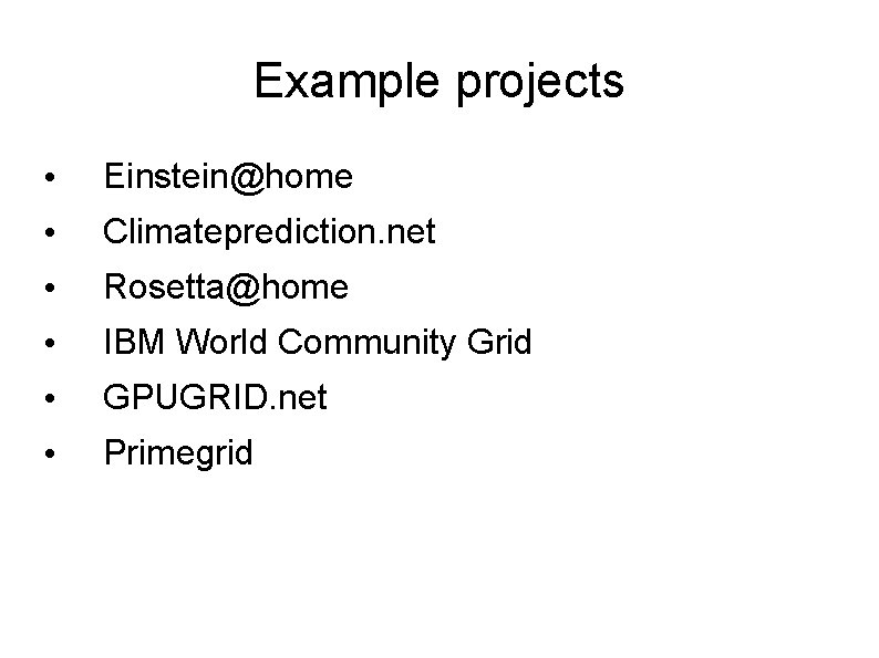 Example projects • Einstein@home • Climateprediction. net • Rosetta@home • IBM World Community Grid
