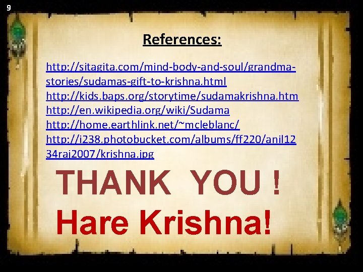 9 References: http: //sitagita. com/mind-body-and-soul/grandmastories/sudamas-gift-to-krishna. html http: //kids. baps. org/storytime/sudamakrishna. htm http: //en. wikipedia. 9 References: http: //sitagita. com/mind-body-and-soul/grandmastories/sudamas-gift-to-krishna. html http: //kids. baps. org/storytime/sudamakrishna. htm http: //en. wikipedia.