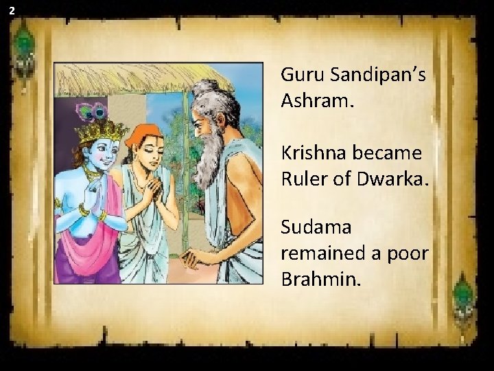 2 Guru Sandipan’s Ashram. Krishna became Ruler of Dwarka. Sudama remained a poor Brahmin. 2 Guru Sandipan’s Ashram. Krishna became Ruler of Dwarka. Sudama remained a poor Brahmin.