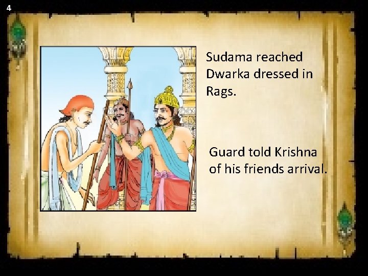 4 Sudama reached Dwarka dressed in Rags. Guard told Krishna of his friends arrival. 4 Sudama reached Dwarka dressed in Rags. Guard told Krishna of his friends arrival.