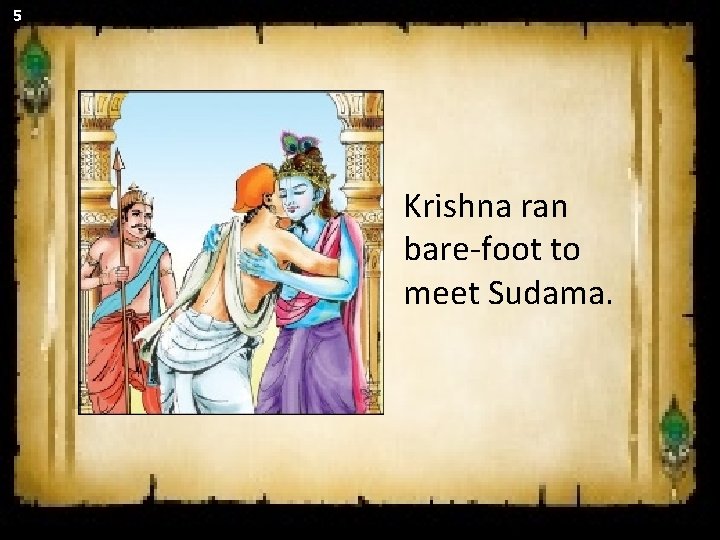 5 Krishna ran bare-foot to meet Sudama. 5 Krishna ran bare-foot to meet Sudama.
