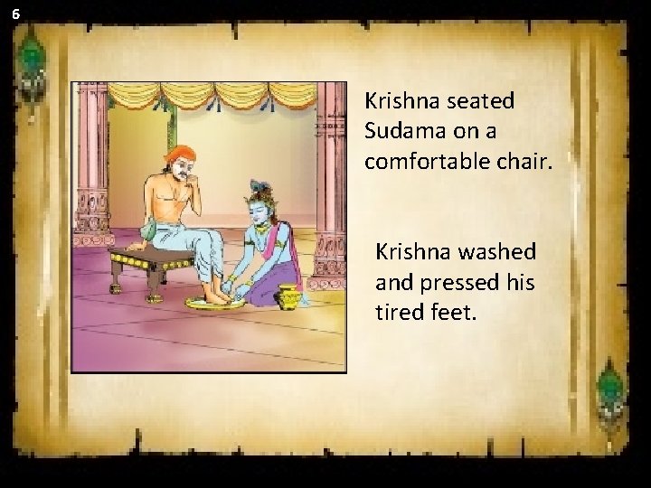 6 Krishna seated Sudama on a comfortable chair. Krishna washed and pressed his tired 6 Krishna seated Sudama on a comfortable chair. Krishna washed and pressed his tired