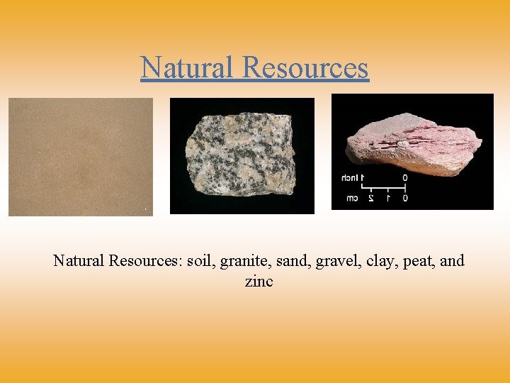 Natural Resources: soil, granite, sand, gravel, clay, peat, and zinc 