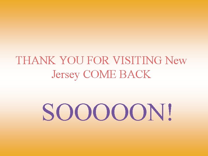 THANK YOU FOR VISITING New Jersey COME BACK SOOOOON! 