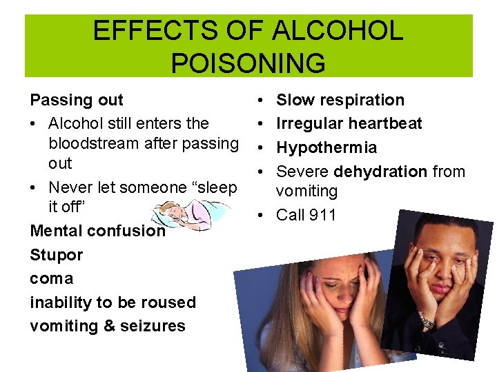 EFFECTS OF ALCOHOL POISONING Passing out • Alcohol still enters the bloodstream after passing