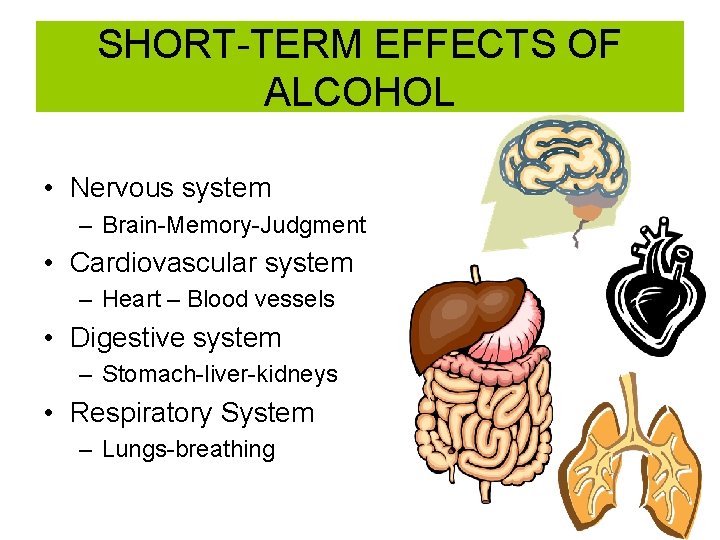 SHORT-TERM EFFECTS OF ALCOHOL • Nervous system – Brain-Memory-Judgment • Cardiovascular system – Heart