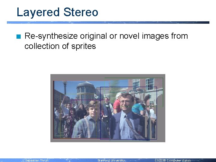 Layered Stereo n Re-synthesize original or novel images from collection of sprites Sebastian Thrun