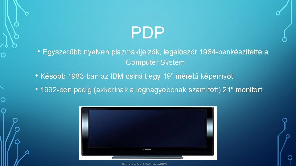PDP • Egyszerűbb nyelven plazmakijelzők, legelőször 1964 -benkészítette a Computer System • Később 1983
