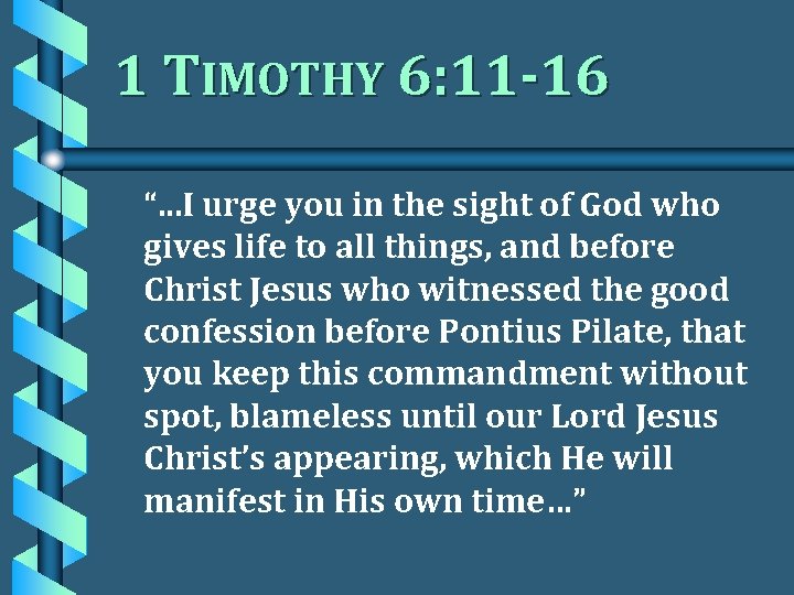 1 TIMOTHY 6: 11 -16 “. . . I urge you in the sight
