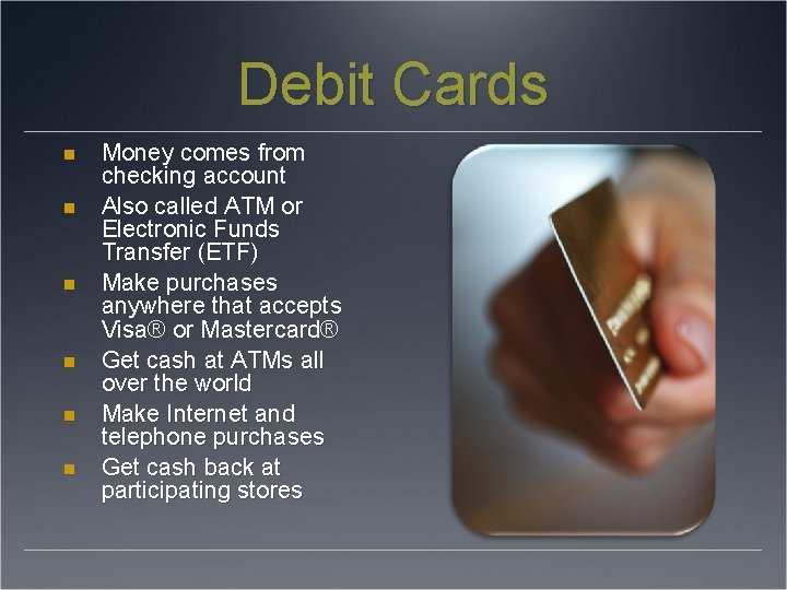 Debit Cards Money comes from checking account Also called ATM or Electronic Funds Transfer