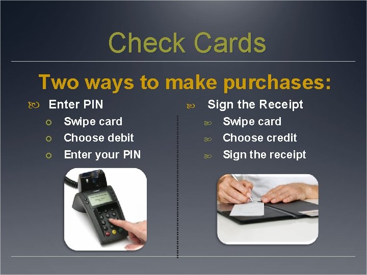 Check Cards Two ways to make purchases: Enter PIN Swipe card Choose debit Enter