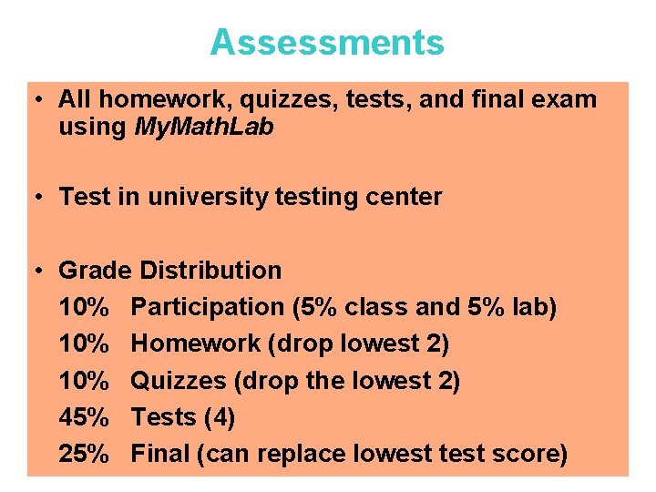 Assessments • All homework, quizzes, tests, and final exam using My. Math. Lab •