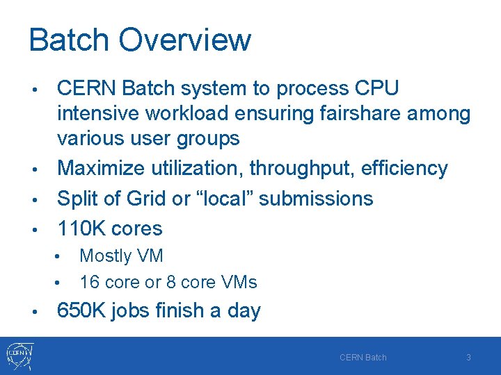 Batch Overview CERN Batch system to process CPU intensive workload ensuring fairshare among various