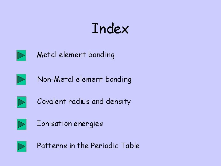 Index Metal element bonding Non-Metal element bonding Covalent radius and density Ionisation energies Patterns