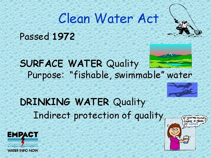 Clean Water Act Passed 1972 SURFACE WATER Quality Purpose: “fishable, swimmable” water DRINKING WATER