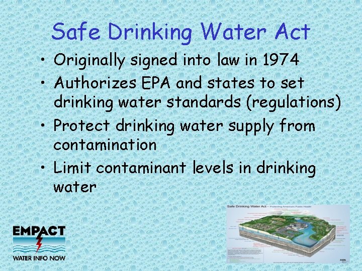 Safe Drinking Water Act • Originally signed into law in 1974 • Authorizes EPA